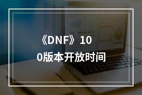 《DNF》100版本开放时间