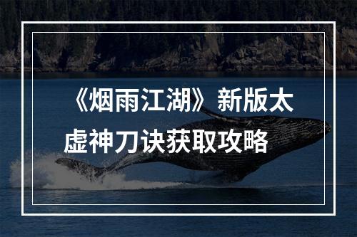 《烟雨江湖》新版太虚神刀诀获取攻略