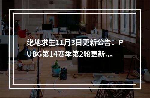 绝地求生11月3日更新公告：PUBG第14赛季第2轮更新内容一览[多图]