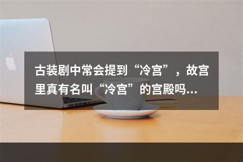 古装剧中常会提到“冷宫”，故宫里真有名叫“冷宫”的宫殿吗 蚂蚁庄园今日答案12月25日