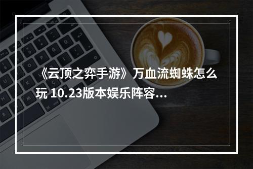 《云顶之弈手游》万血流蜘蛛怎么玩 10.23版本娱乐阵容推荐