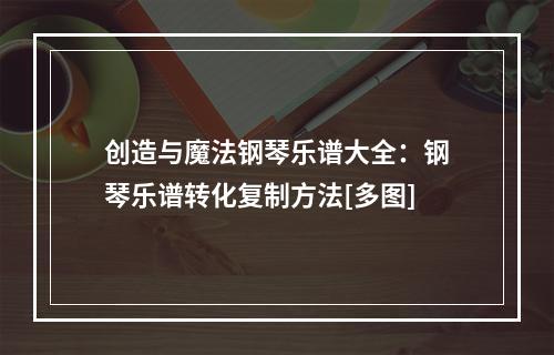 创造与魔法钢琴乐谱大全：钢琴乐谱转化复制方法[多图]