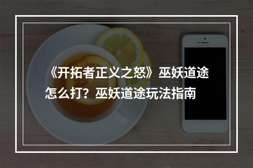 《开拓者正义之怒》巫妖道途怎么打？巫妖道途玩法指南