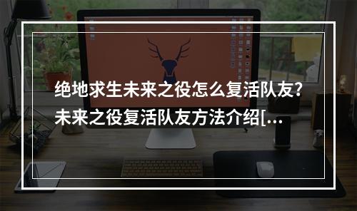 绝地求生未来之役怎么复活队友？未来之役复活队友方法介绍[多图]