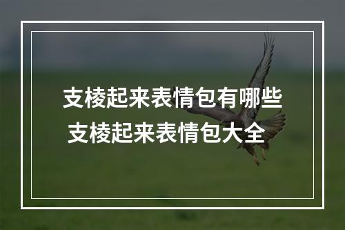 支棱起来表情包有哪些 支棱起来表情包大全