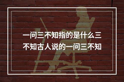 一问三不知指的是什么三不知古人说的一问三不知