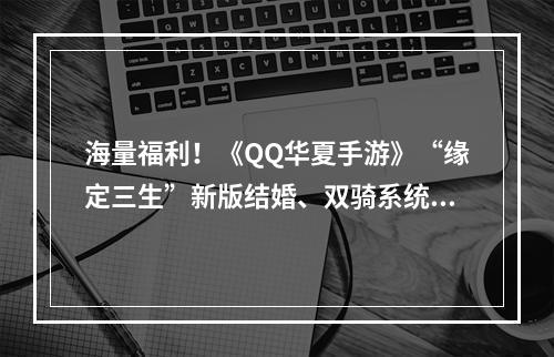 海量福利！《QQ华夏手游》“缘定三生”新版结婚、双骑系统首曝