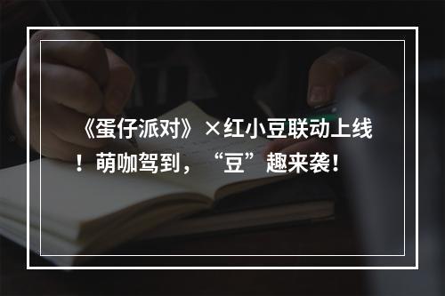 《蛋仔派对》×红小豆联动上线！萌咖驾到，“豆”趣来袭！