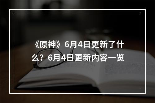 《原神》6月4日更新了什么？6月4日更新内容一览