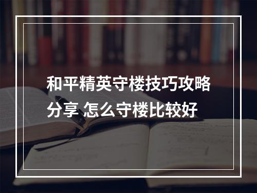 和平精英守楼技巧攻略分享 怎么守楼比较好