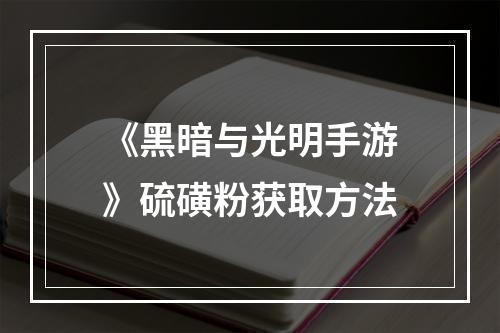 《黑暗与光明手游》硫磺粉获取方法