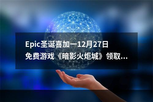 Epic圣诞喜加一12月27日免费游戏《暗影火炬城》领取攻略