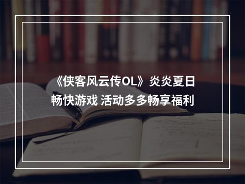 《侠客风云传OL》炎炎夏日畅快游戏 活动多多畅享福利