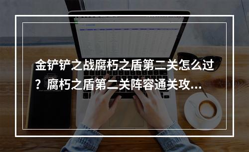 金铲铲之战腐朽之盾第二关怎么过？腐朽之盾第二关阵容通关攻略[多图]