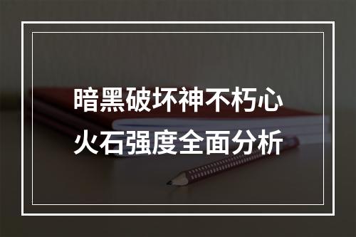 暗黑破坏神不朽心火石强度全面分析