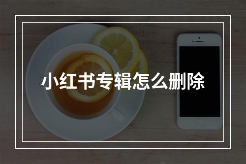 小红书专辑怎么删除