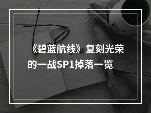 《碧蓝航线》复刻光荣的一战SP1掉落一览