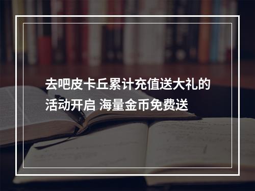 去吧皮卡丘累计充值送大礼的活动开启 海量金币免费送