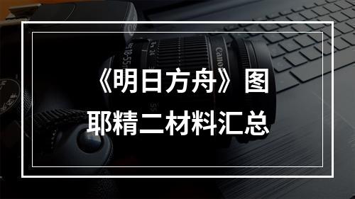 《明日方舟》图耶精二材料汇总