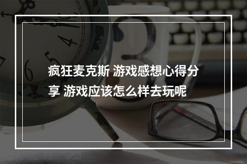 疯狂麦克斯 游戏感想心得分享 游戏应该怎么样去玩呢