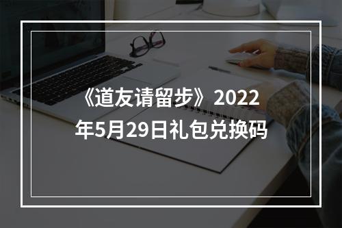 《道友请留步》2022年5月29日礼包兑换码