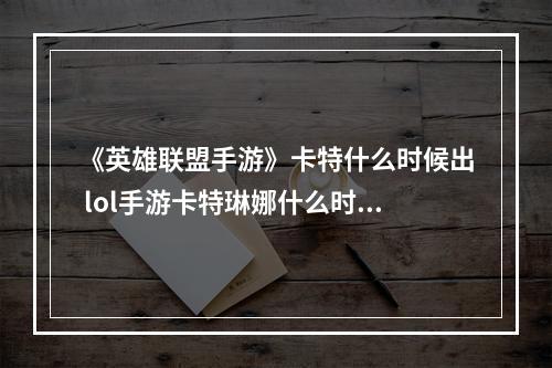 《英雄联盟手游》卡特什么时候出 lol手游卡特琳娜什么时候上线