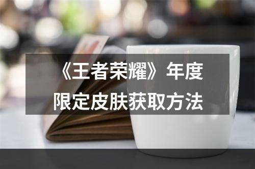 《王者荣耀》年度限定皮肤获取方法