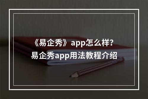 《易企秀》app怎么样？易企秀app用法教程介绍