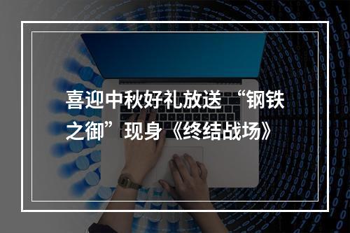 喜迎中秋好礼放送 “钢铁之御”现身《终结战场》