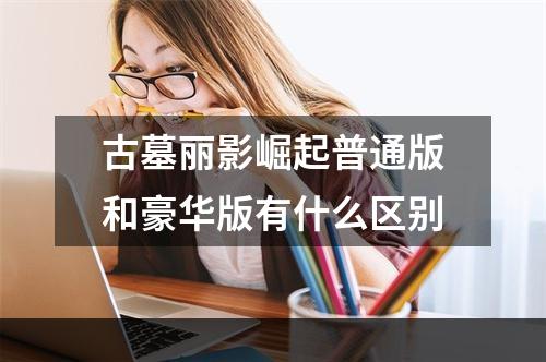 古墓丽影崛起普通版和豪华版有什么区别