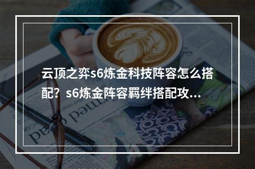 云顶之弈s6炼金科技阵容怎么搭配？s6炼金阵容羁绊搭配攻略[多图]