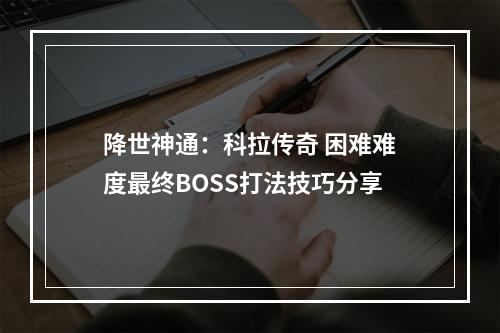 降世神通：科拉传奇 困难难度最终BOSS打法技巧分享