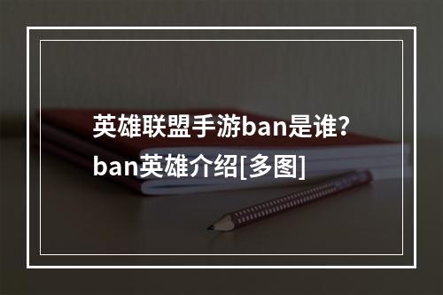 英雄联盟手游ban是谁？ban英雄介绍[多图]