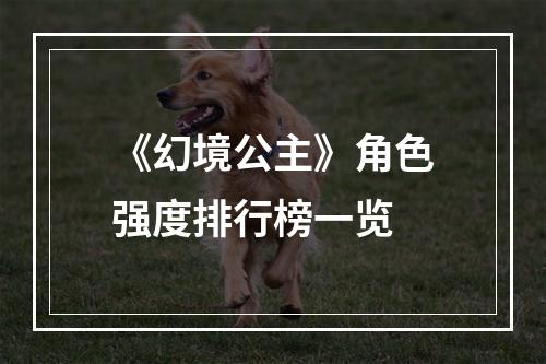 《幻境公主》角色强度排行榜一览