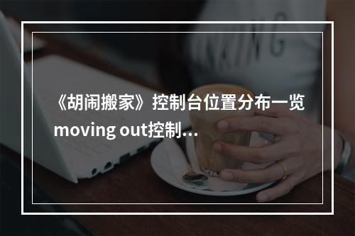 《胡闹搬家》控制台位置分布一览 moving out控制台怎么收集？