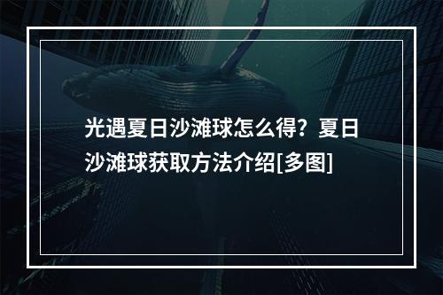 光遇夏日沙滩球怎么得？夏日沙滩球获取方法介绍[多图]