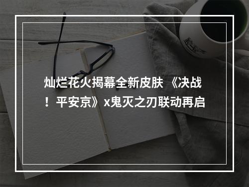 灿烂花火揭幕全新皮肤 《决战！平安京》x鬼灭之刃联动再启