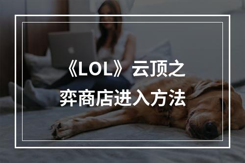 《LOL》云顶之弈商店进入方法