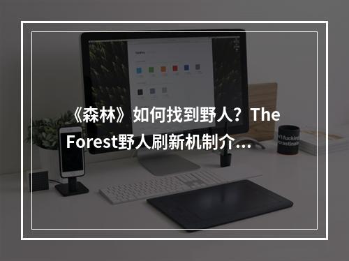 《森林》如何找到野人？The Forest野人刷新机制介绍