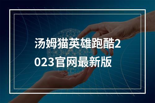 汤姆猫英雄跑酷2023官网最新版