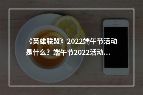 《英雄联盟》2022端午节活动是什么？端午节2022活动一览