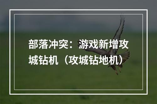 部落冲突：游戏新增攻城钻机（攻城钻地机）