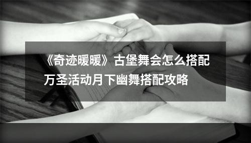 《奇迹暖暖》古堡舞会怎么搭配 万圣活动月下幽舞搭配攻略