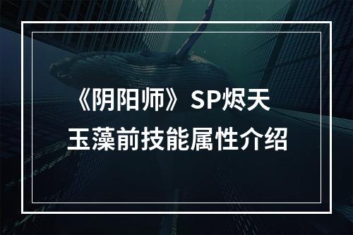 《阴阳师》SP烬天玉藻前技能属性介绍