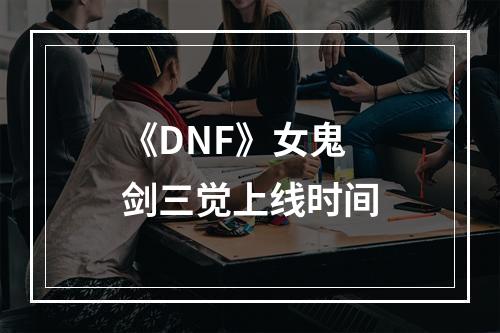 《DNF》女鬼剑三觉上线时间