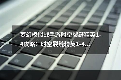 梦幻模拟战手游时空裂缝精英1-4攻略：时空裂缝精英1-4怎么过？[多图]