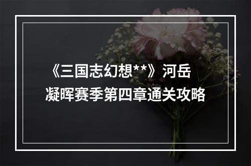 《三国志幻想**》河岳凝晖赛季第四章通关攻略