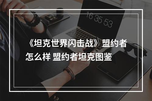 《坦克世界闪击战》盟约者怎么样 盟约者坦克图鉴