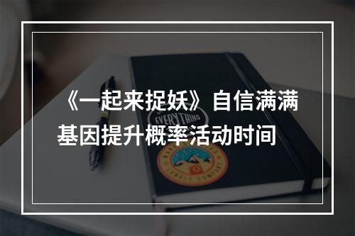 《一起来捉妖》自信满满基因提升概率活动时间