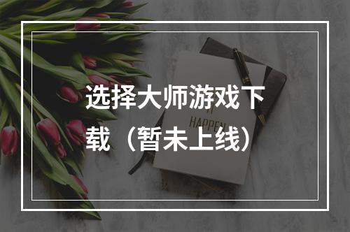 选择大师游戏下载（暂未上线）